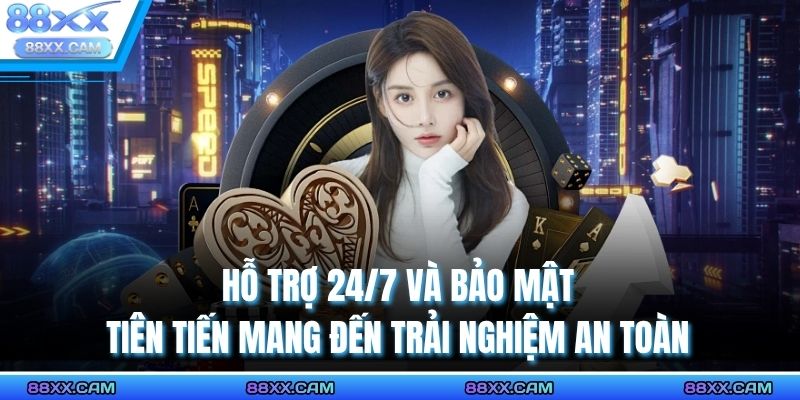 Hỗ trợ 24/7 và bảo mật tiên tiến mang đến trải nghiệm an toàn